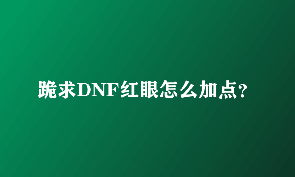 跪求DNF红眼怎么加点？