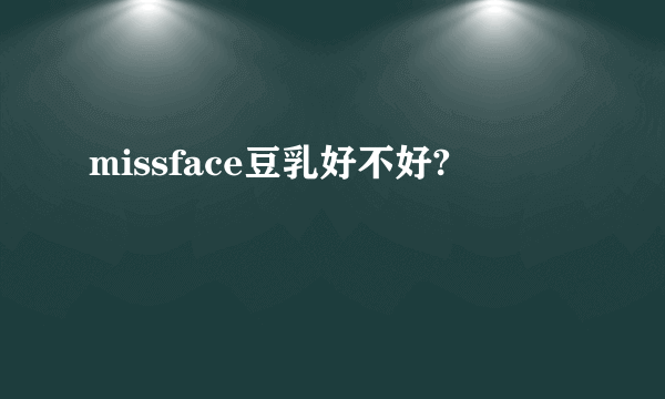 missface豆乳好不好?