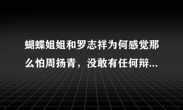 蝴蝶姐姐和罗志祥为何感觉那么怕周扬青，没敢有任何辩解就道歉？