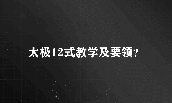 太极12式教学及要领？