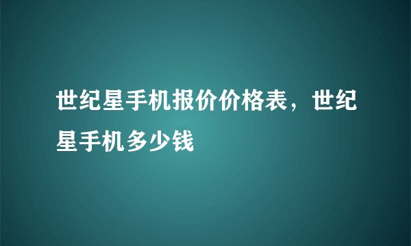 世纪星手机报价价格表，世纪星手机多少钱