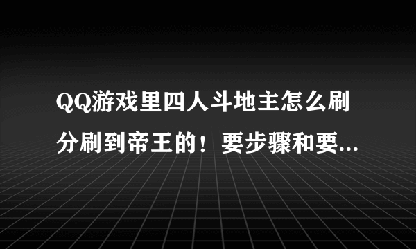 QQ游戏里四人斗地主怎么刷分刷到帝王的！要步骤和要下什么东西吗？