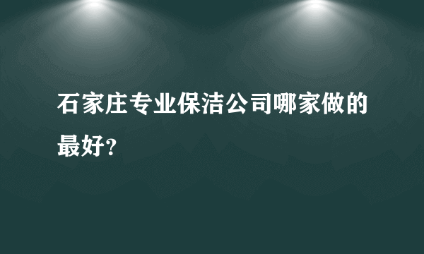 石家庄专业保洁公司哪家做的最好？