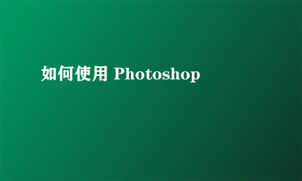 如何使用 Photoshop