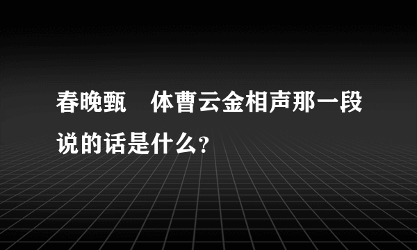 春晚甄嬛体曹云金相声那一段说的话是什么？