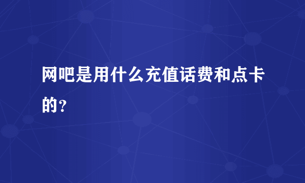 网吧是用什么充值话费和点卡的？