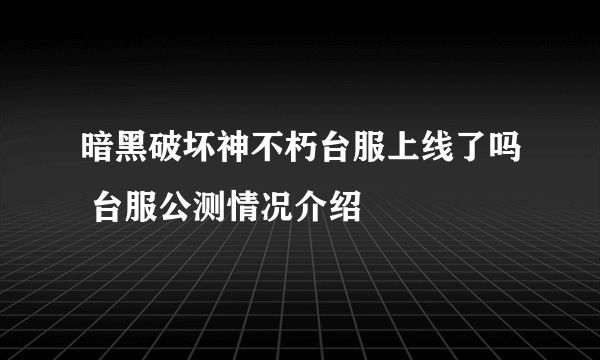 暗黑破坏神不朽台服上线了吗 台服公测情况介绍