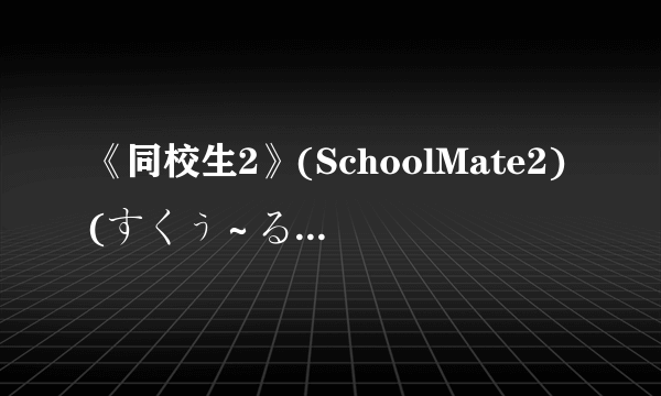 《同校生2》(SchoolMate2)(すくぅ～るメイト2) 简体中文汉化完美硬盘版（完美免DVD-附存档-教学）