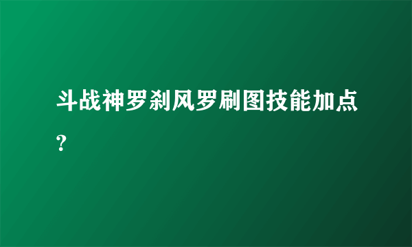 斗战神罗刹风罗刷图技能加点？