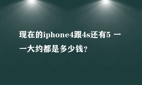 现在的iphone4跟4s还有5 一一大约都是多少钱？