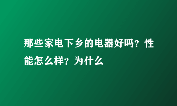 那些家电下乡的电器好吗？性能怎么样？为什么