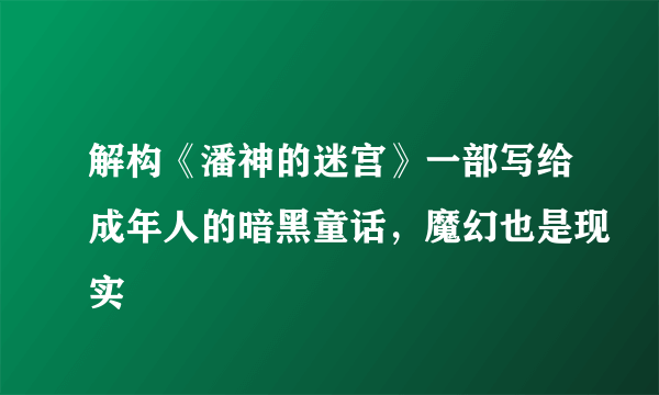 解构《潘神的迷宫》一部写给成年人的暗黑童话，魔幻也是现实