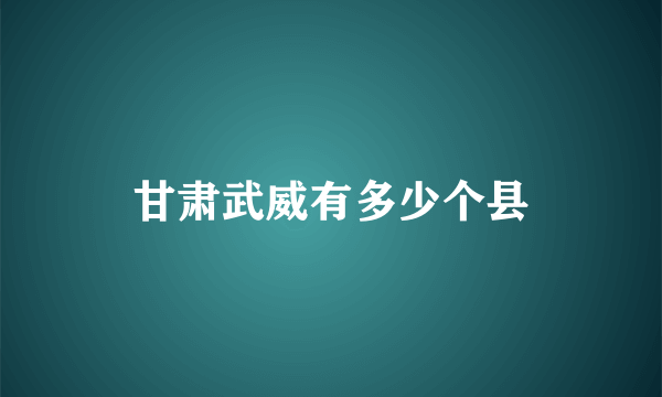 甘肃武威有多少个县