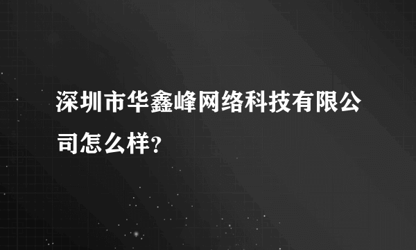 深圳市华鑫峰网络科技有限公司怎么样？