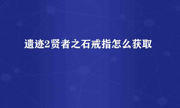 遗迹2贤者之石戒指怎么获取