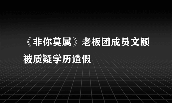 《非你莫属》老板团成员文颐被质疑学历造假