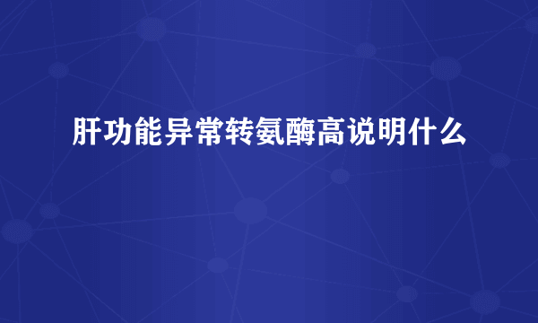 肝功能异常转氨酶高说明什么