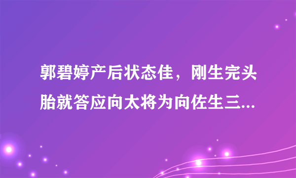 郭碧婷产后状态佳，刚生完头胎就答应向太将为向佐生三胎，厉害！