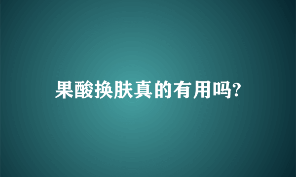 果酸换肤真的有用吗?