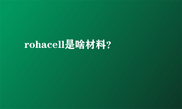 rohacell是啥材料？