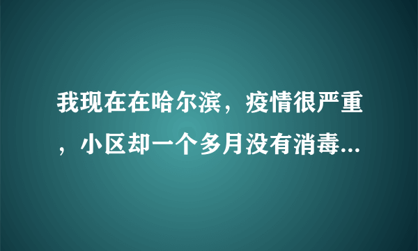 我现在在哈尔滨，疫情很严重，小区却一个多月没有消毒了，是不是应该举报？