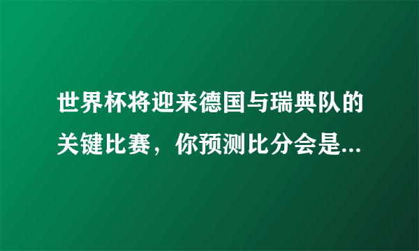 世界杯将迎来德国与瑞典队的关键比赛，你预测比分会是什么样？