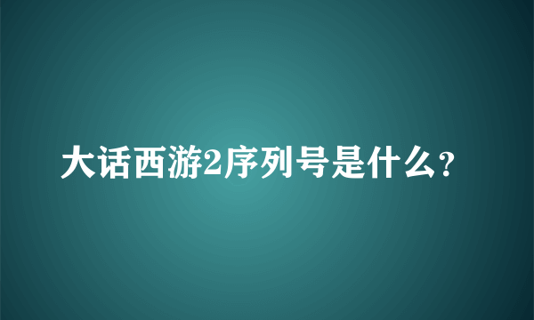 大话西游2序列号是什么？