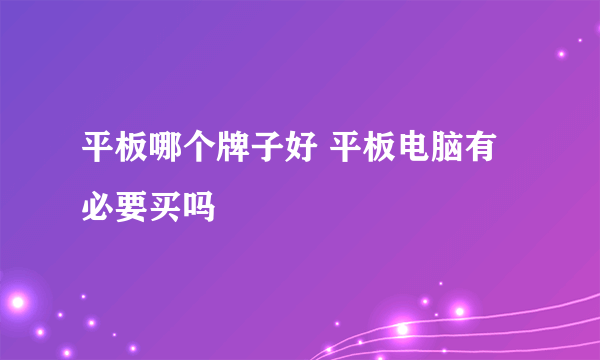 平板哪个牌子好 平板电脑有必要买吗