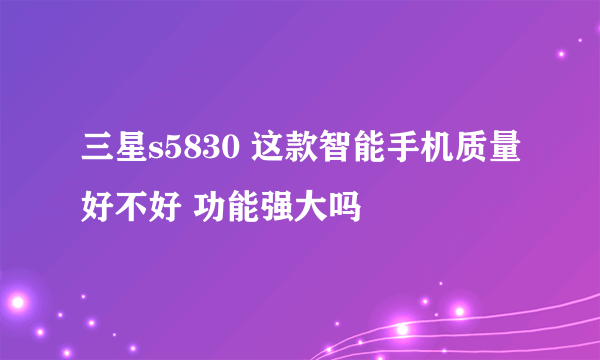 三星s5830 这款智能手机质量好不好 功能强大吗