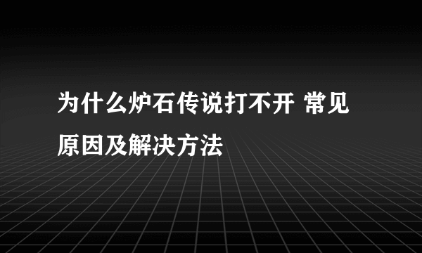 为什么炉石传说打不开 常见原因及解决方法