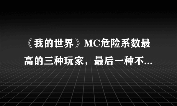 《我的世界》MC危险系数最高的三种玩家，最后一种不作就不会死！