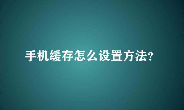 手机缓存怎么设置方法？