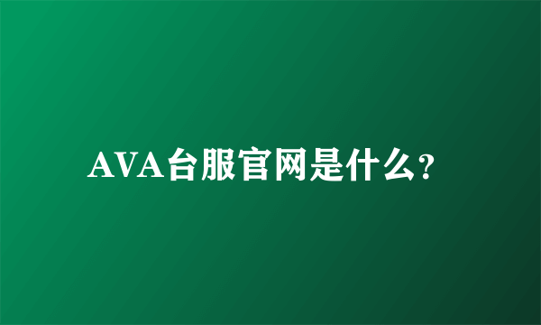 AVA台服官网是什么？