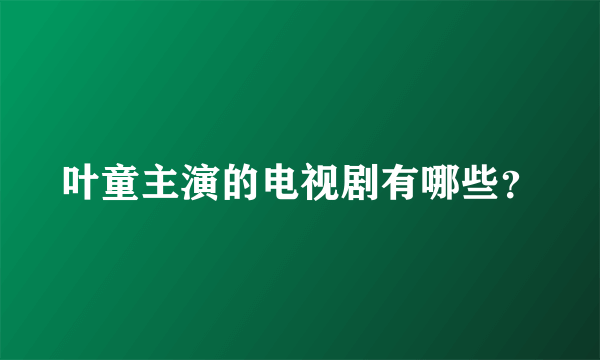 叶童主演的电视剧有哪些？