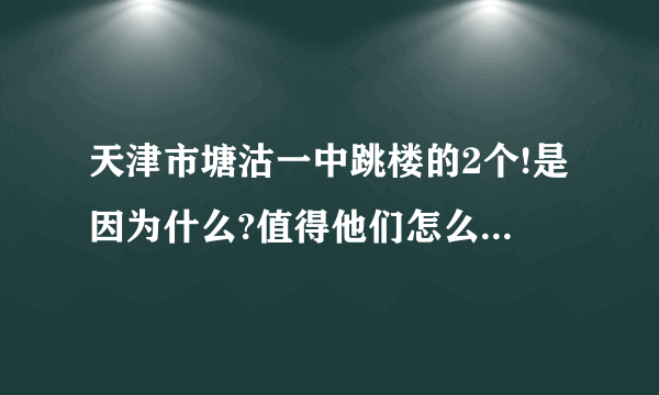 天津市塘沽一中跳楼的2个!是因为什么?值得他们怎么轻视生命?