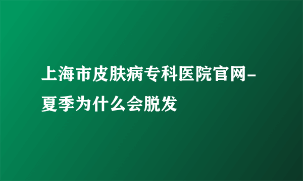 上海市皮肤病专科医院官网-夏季为什么会脱发