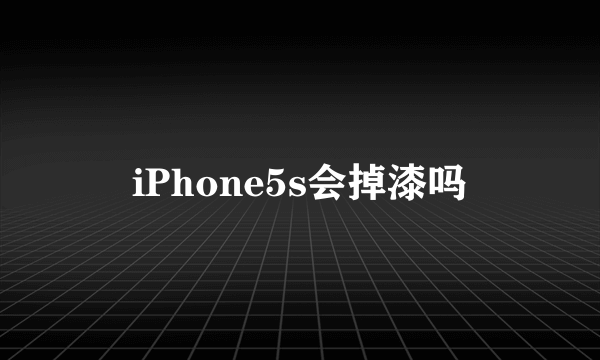 iPhone5s会掉漆吗