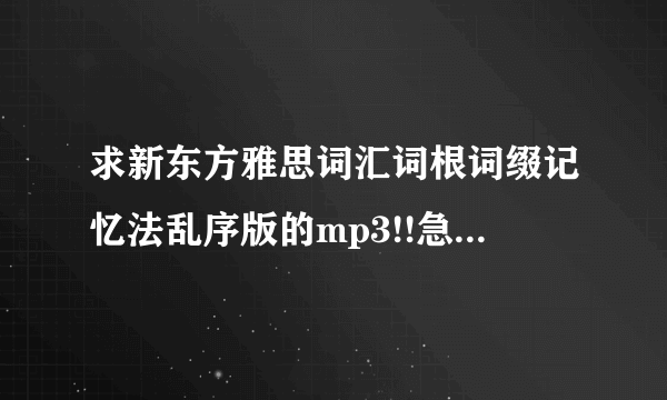 求新东方雅思词汇词根词缀记忆法乱序版的mp3!!急求跪谢~~~