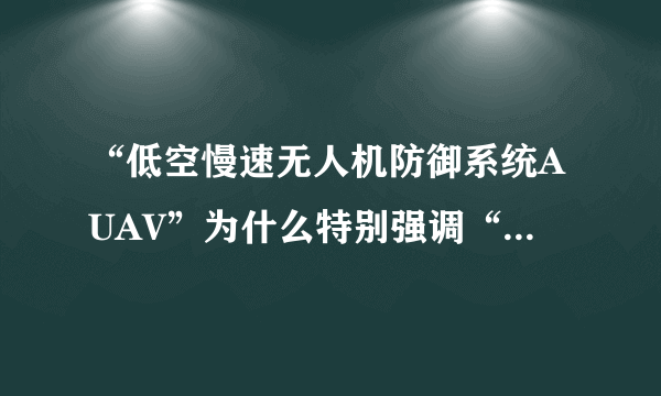 “低空慢速无人机防御系统AUAV”为什么特别强调“低空慢速”？那么高空快速的无人机呢？