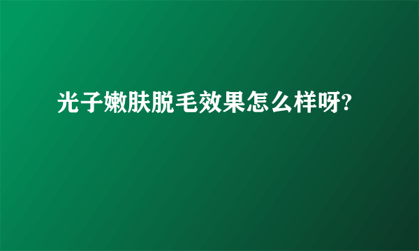 光子嫩肤脱毛效果怎么样呀?