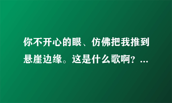 你不开心的眼、仿佛把我推到悬崖边缘。这是什么歌啊？梦幻华尔兹里的插曲