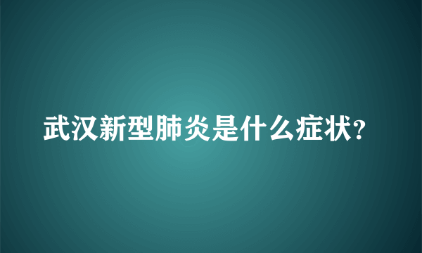 武汉新型肺炎是什么症状？