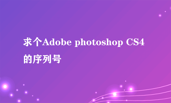 求个Adobe photoshop CS4的序列号