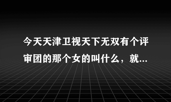 今天天津卫视天下无双有个评审团的那个女的叫什么，就是扮演许文强和杨钰莹一块唱心雨的那个