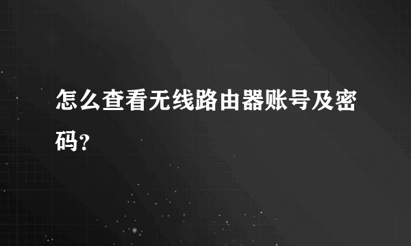 怎么查看无线路由器账号及密码？