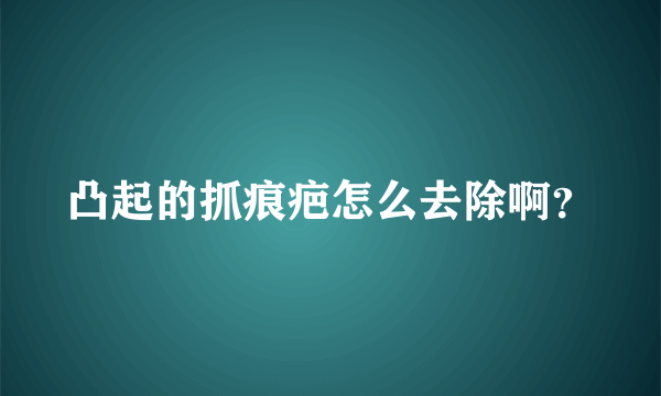 凸起的抓痕疤怎么去除啊？