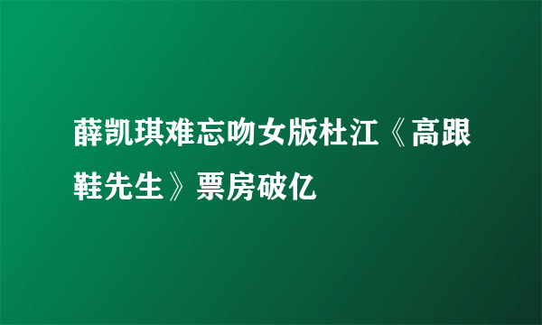 薛凯琪难忘吻女版杜江《高跟鞋先生》票房破亿