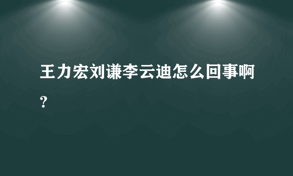 王力宏刘谦李云迪怎么回事啊？