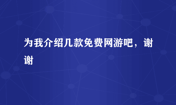 为我介绍几款免费网游吧，谢谢