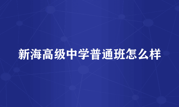 新海高级中学普通班怎么样